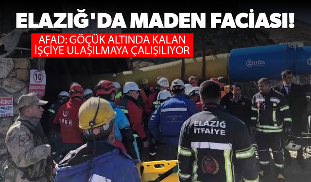 Elazığ'da maden faciası: Göçük altında kalan işçilere ulaşılmaya çalışılıyor!