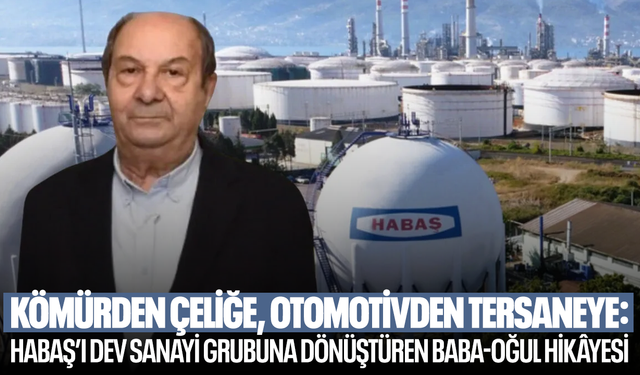 Kömürden çeliğe, otomotivden tersaneye... HABAŞ’ı dev sanayi grubuna dönüştüren baba-oğul hikâyesi