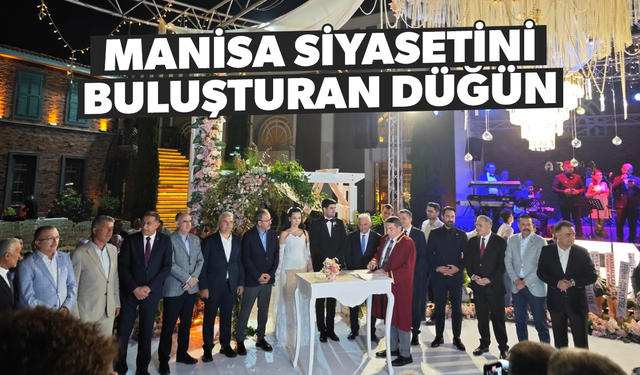 Manisa'da siyaset dünyası bu düğünde buluştu