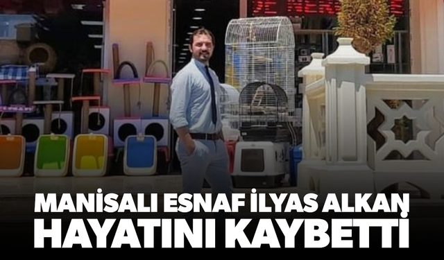 Manisalı esnaf İlyas Alkan hayatını kaybetti