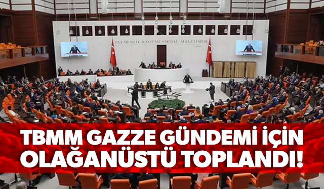 Meclis, Gazze gündemi için olağanüstü toplandı!