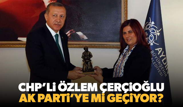 Özlem Çerçioğlu AK Parti'ye mi geçiyor?