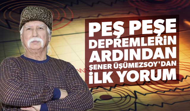 Peş peşe depremlerin ardından Şener Üşümezsoy'dan ilk yorum