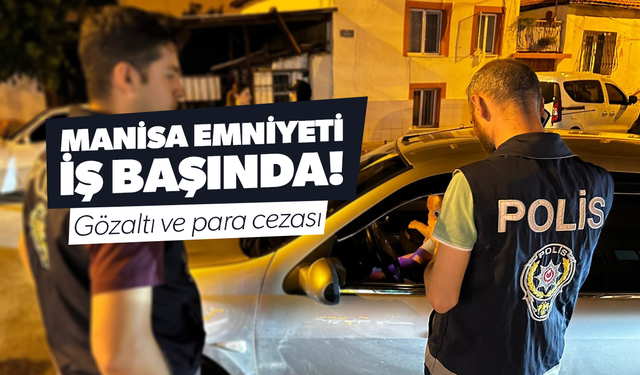 Manisa emniyeti iş başında! Uygulamada gözaltı ve ceza yağmuru