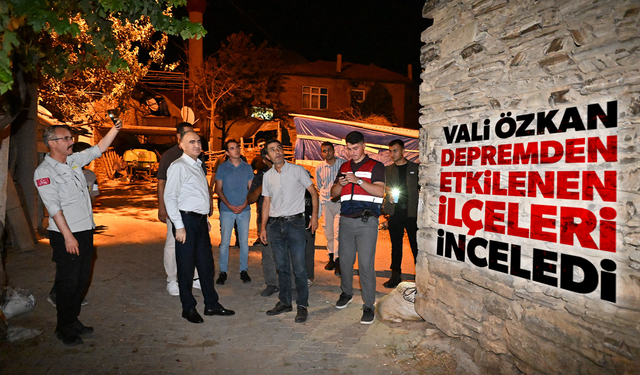 Vali Özkan depremden etkilenen ilçeleri inceledi