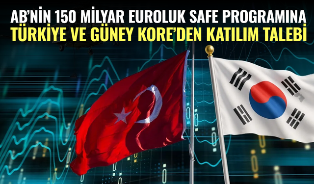 AB’nin 150 Milyar Euroluk SAFE Programına Türkiye ve Güney Kore’den Katılım Talebi