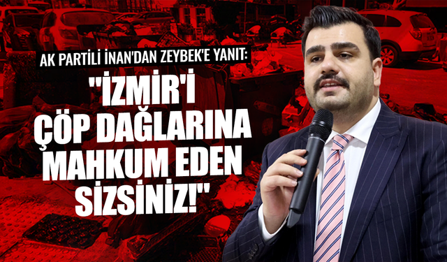 AK Partili İnan'dan Zeybek'e yanıt: "İzmir'i çöp dağlarına mahkum eden sizsiniz!"