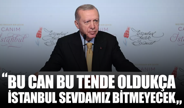 Cumhurbaşkanı Erdoğan: Bu can bu tende oldukça İstanbul sevdamız bitmeyecek