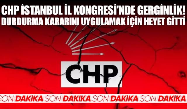 CHP İstanbul İl Kongresi'nde gerginlik! Durdurma kararını uygulamak için heyet gitti