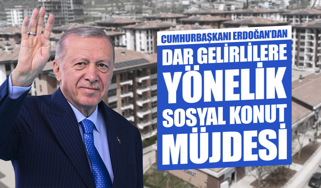 Cumhurbaşkanı Erdoğan’dan Dar Gelirlilere Yönelik Sosyal Konut Müjdesi