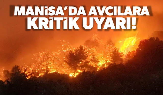 Manisa'da avcılara kritik uyarı! Ateş yakmayın...