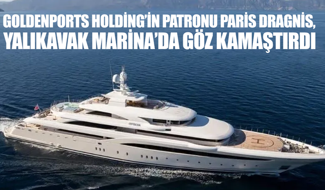 Goldenports Holding’in patronu Paris Dragnis, Yalıkavak Marina’da göz kamaştırdı
