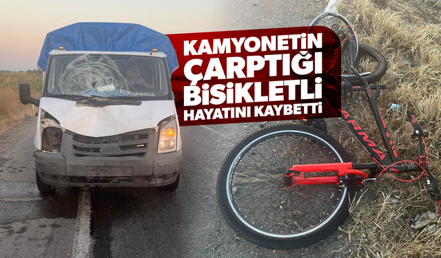 Kamyonetin çarptığı bisikletli hayatını kaybetti