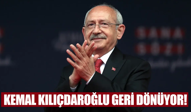Kemal Kılıçdaroğlu geri dönüyor
