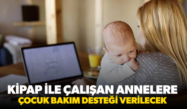 KİPAP ile çalışan annelere çocuk bakım desteği verilecek