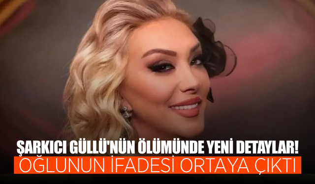 Şarkıcı Güllü'nün ölümünde yeni detaylar... Oğlu Tuğberk Yağız Gülter'in ifadesi ortaya çıktı