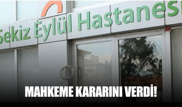 Sekiz Eylül Hastanesi hakkında mahkeme kararını verdi!