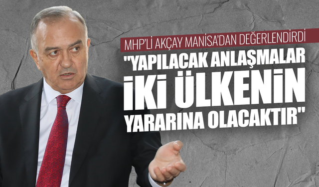 MHP Grup Başkanvekili Akçay: "Yapılacak anlaşmalar iki ülkenin yararına olacaktır"