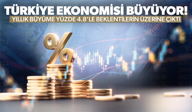Türkiye ekonomisi dolu dizgin! Yıllık büyüme yüzde 4.8’le beklentilerin üzerine çıktı
