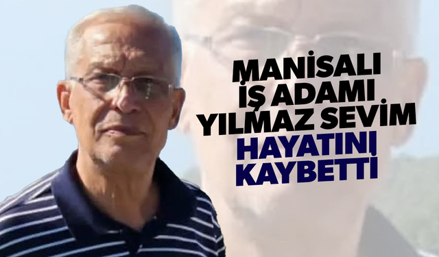 Manisa iş dünyasının acı kaybı! Yılmaz Sevim hayatını kaybetti