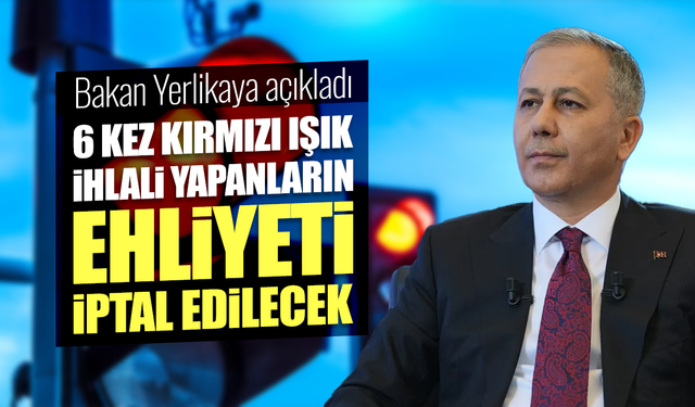 Ali Yerlikaya: 1 yılda 6 kez kırmızı ışık ihlali yapanların ehliyeti iptal edilecek