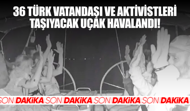 36 Türk vatandaşı ve aktivistleri taşıyacak uçak havalandı!