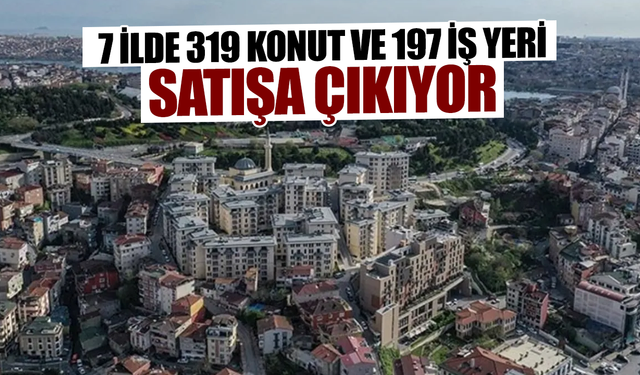 7 ilde 319 konut ve 197 iş yeri satışa çıkıyor