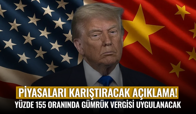 ABD, Çin'e yüzde 155 oranında gümrük vergisi uygulayacak