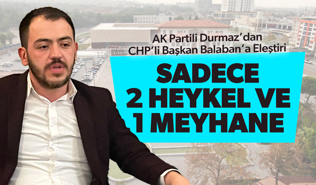 AK Partili Durmaz’dan CHP’li Başkan Balaban’a Eleştiri: “Sadece 2 Heykel ve 1 Meyhane”