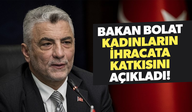 Bakan Bolat açıkladı! Kadınların ihracata katkısı 60,1 milyar dolar