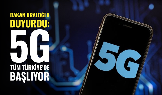 Bakan Uraloğlu duyurdu: 5G tüm Türkiye’de başlıyor