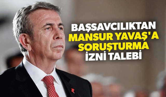 Başsavcılıktan Mansur Yavaş'a soruşturma izni talebi