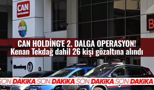 Can Holding'e 2. dalga operasyon! Kenan Tekdağ dahil 26 kişi gözaltına alındı