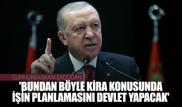Cumhurbaşkanı Erdoğan: 'Bundan böyle kira konusunda işin planlamasını devlet yapacak'
