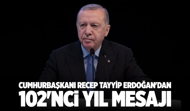 Cumhurbaşkanı Recep Tayyip Erdoğan'ın 102'nci yıl mesajı