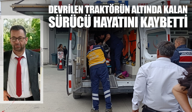 Devrilen traktörün altında kalan sürücü hayatını kaybetti