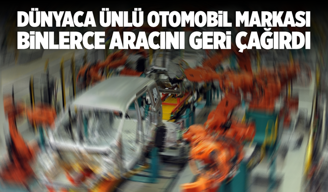 Dünyaca ünlü otomobil markası 13 bin aracını geri çağırdı