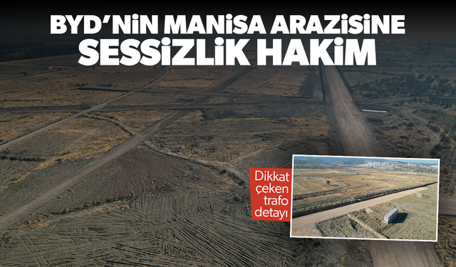 BYD’nin Manisa’daki fabrika sahasında sessizlik sürüyor