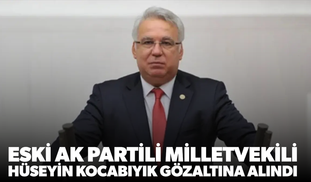 Eski AK Partili milletvekili Hüseyin Kocabıyık gözaltına alındı