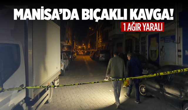 Manisa’da bıçaklı kavga: 1 ağır yaralı