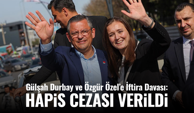 Gülşah Durbay ve Özgür Özel’e İftira Davası: Hapis Cezası Verildi
