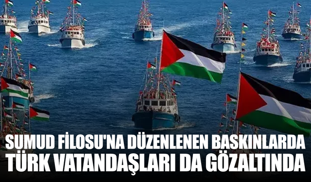 İsrail'in Sumud Filosu'na düzenlediği baskınlarda Türk vatandaşları da gözaltında
