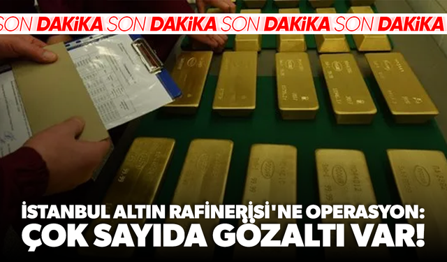İstanbul Altın Rafinerisi'ne operasyon: Çok sayıda gözaltı var!