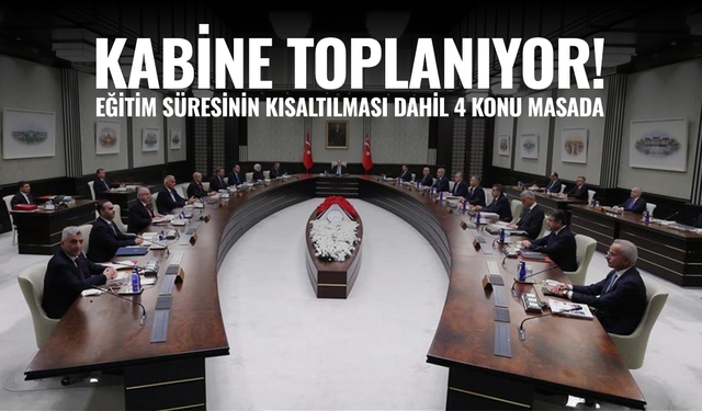 Kabine toplanıyor! Eğitim süresinin kısaltılması dahil 4 konu var masada