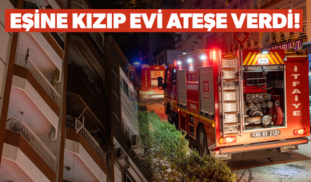 Kendisinden şikayetçi olan eşine kızıp evi ateşe verdi