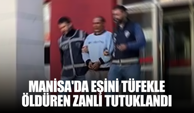 Manisa’da ayrılmak isteyen eşini tüfekle öldüren zanlı tutuklandı