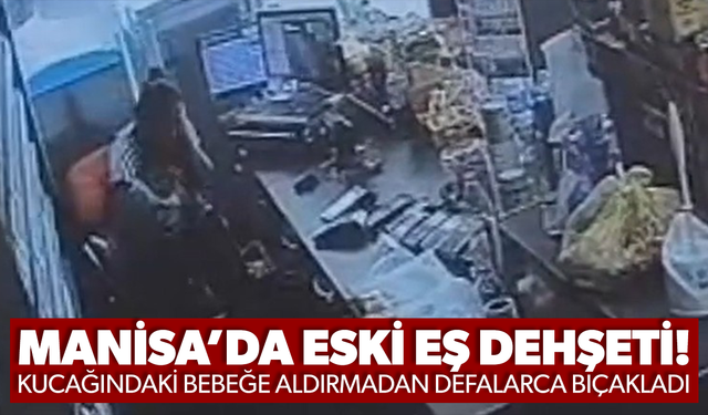Manisa’da eski eş dehşeti: Kucağındaki bebeğe aldırmadan defalarca bıçakladı