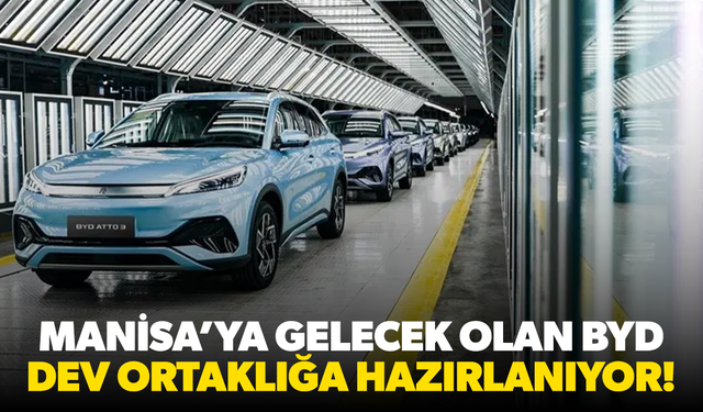 Manisa’ya gelecek olan BYD dev ortaklığa hazırlanıyor!