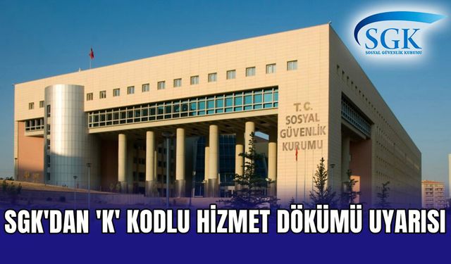 SGK’dan çalışanları tedirgin eden ‘K’ kodu uyarısı
