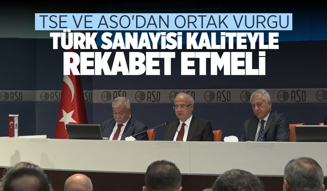 TSE ve ASO'dan ortak vurgu: Türk sanayisi kaliteyle rekabet etmeli